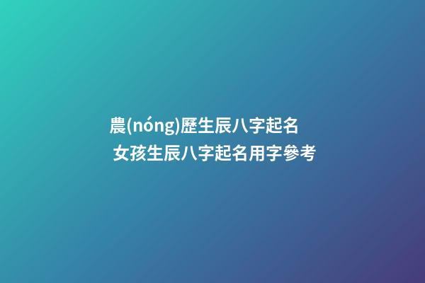 農(nóng)歷生辰八字起名 女孩生辰八字起名用字參考